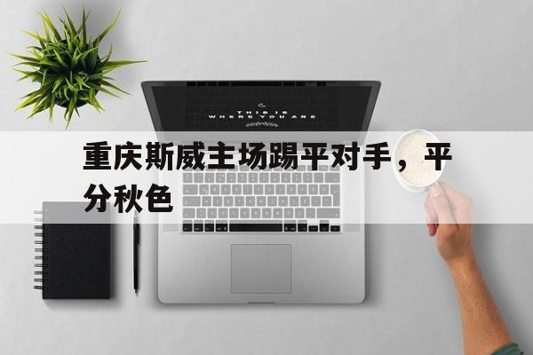 重庆斯威主场踢平对手，平分秋色的简单介绍